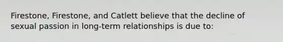 Firestone, Firestone, and Catlett believe that the decline of sexual passion in long-term relationships is due to: