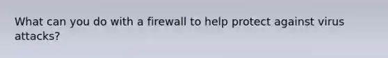 What can you do with a firewall to help protect against virus attacks?