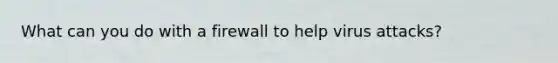 What can you do with a firewall to help virus attacks?