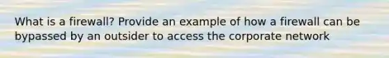 What is a firewall? Provide an example of how a firewall can be bypassed by an outsider to access the corporate network