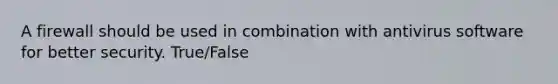 A firewall should be used in combination with antivirus software for better security. True/False