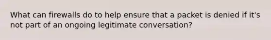 What can firewalls do to help ensure that a packet is denied if it's not part of an ongoing legitimate conversation?