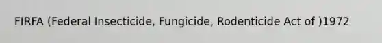 FIRFA (Federal Insecticide, Fungicide, Rodenticide Act of )1972