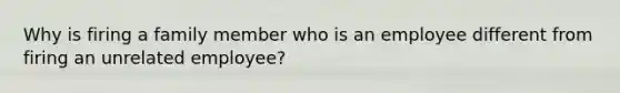 Why is firing a family member who is an employee different from firing an unrelated employee?