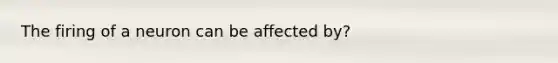 The firing of a neuron can be affected by?