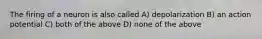 The firing of a neuron is also called A) depolarization B) an action potential C) both of the above D) none of the above