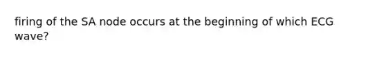 firing of the SA node occurs at the beginning of which ECG wave?