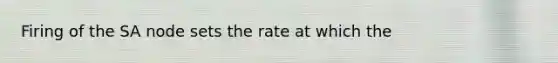 Firing of the SA node sets the rate at which the