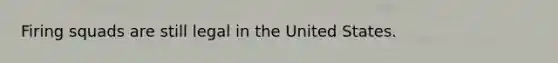 Firing squads are still legal in the United States.