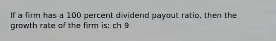 If a firm has a 100 percent dividend payout ratio, then the growth rate of the firm is: ch 9