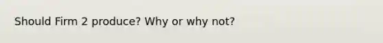 Should Firm 2 produce? Why or why not?