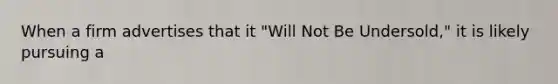 When a firm advertises that it "Will Not Be Undersold," it is likely pursuing a