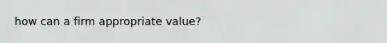 how can a firm appropriate value?