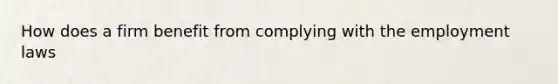 How does a firm benefit from complying with the employment laws