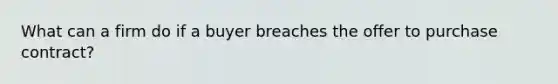 What can a firm do if a buyer breaches the offer to purchase contract?