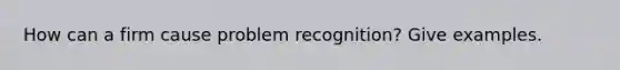 How can a firm cause problem recognition? Give examples.