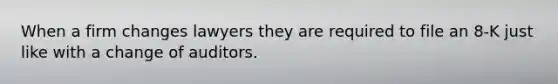 When a firm changes lawyers they are required to file an 8-K just like with a change of auditors.