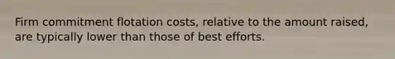 Firm commitment flotation costs, relative to the amount raised, are typically lower than those of best efforts.