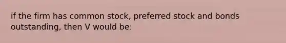 if the firm has common stock, preferred stock and bonds outstanding, then V would be: