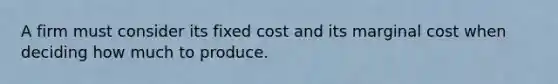 A firm must consider its fixed cost and its marginal cost when deciding how much to produce.