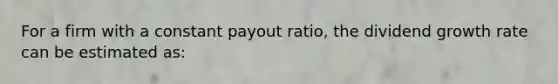 For a firm with a constant payout ratio, the dividend growth rate can be estimated as: