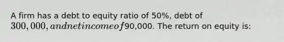 A firm has a debt to equity ratio of 50%, debt of 300,000, and net income of90,000. The return on equity is: