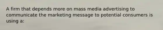 A firm that depends more on mass media advertising to communicate the marketing message to potential consumers is using a: