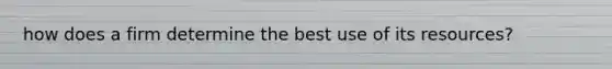 how does a firm determine the best use of its resources?