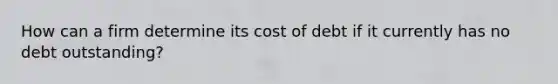 How can a firm determine its cost of debt if it currently has no debt outstanding?