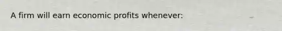 A firm will earn economic profits whenever: