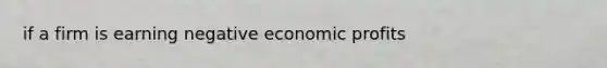 if a firm is earning negative economic profits