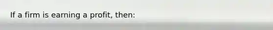 If a firm is earning a profit, then: