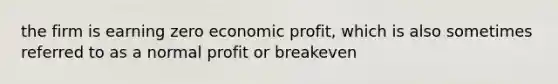 the firm is earning zero economic profit, which is also sometimes referred to as a normal profit or breakeven