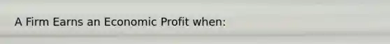 A Firm Earns an Economic Profit when: