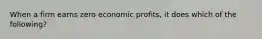 When a firm earns zero economic profits, it does which of the following?