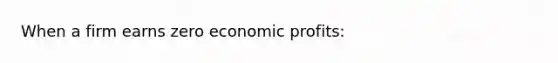 When a firm earns zero economic profits: