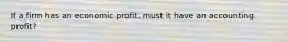 If a firm has an economic profit, must it have an accounting profit?