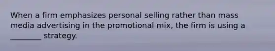 When a firm emphasizes personal selling rather than mass media advertising in the promotional mix, the firm is using a ________ strategy.