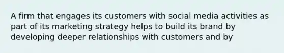 A firm that engages its customers with social media activities as part of its marketing strategy helps to build its brand by developing deeper relationships with customers and by