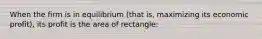 When the firm is in equilibrium (that is, maximizing its economic profit), its profit is the area of rectangle: