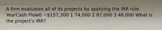 A firm evaluates all of its projects by applying the IRR rule. YearCash Flow0 −157,300 1 74,000 2 87,000 3 46,000 What is the project's IRR?