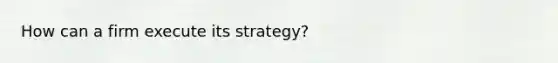 How can a firm execute its strategy?