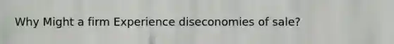 Why Might a firm Experience diseconomies of sale?