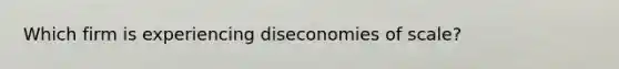 Which firm is experiencing diseconomies of scale?