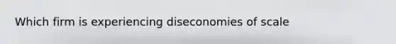 Which firm is experiencing diseconomies of scale