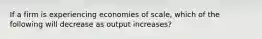 If a firm is experiencing economies of scale, which of the following will decrease as output increases?