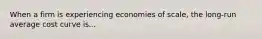 When a firm is experiencing economies of scale, the long-run average cost curve is...