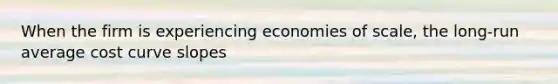 When the firm is experiencing economies of​ scale, the​ long-run average cost curve slopes