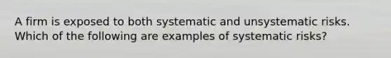 A firm is exposed to both systematic and unsystematic risks. Which of the following are examples of systematic risks?