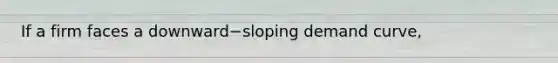 If a firm faces a downward−sloping demand​ curve,